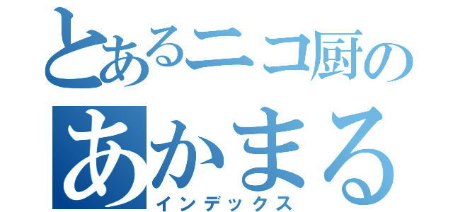 とあるニコ厨のあかまる（インデックス）