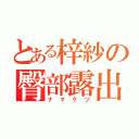 とある梓紗の臀部露出（ナマケツ）