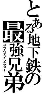 とある地下鉄の最強兄弟（サブウェイマスター）