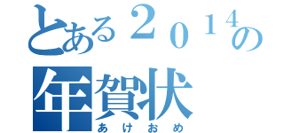 とある２０１４年の年賀状（あけおめ）