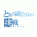 とある副会長の挑戦（チャレンジ）