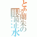 とある蘭朱の眼鏡止水（四字熟語）