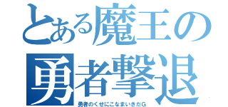 とある魔王の勇者撃退（勇者のくせにこなまいきだＧ）