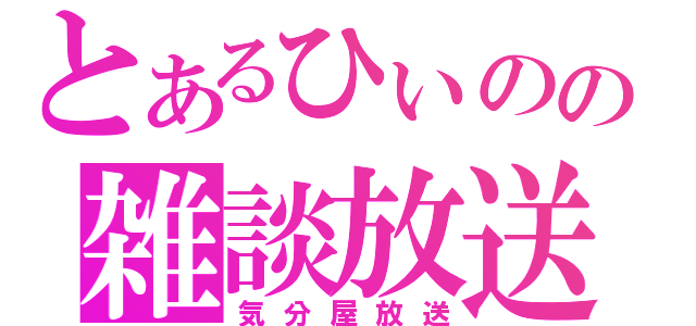 とあるひぃのの雑談放送（気分屋放送）