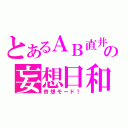 とあるＡＢ直井の妄想日和（奇想モード！）