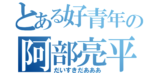 とある好青年の阿部亮平（だいすきだあああ）