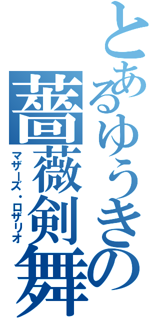 とあるゆうきの薔薇剣舞（マザーズ・ロザリオ）