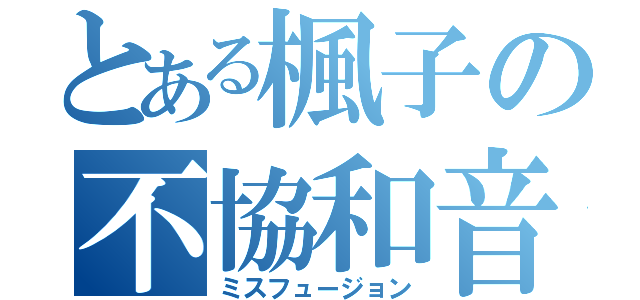 とある楓子の不協和音（ミスフュージョン）