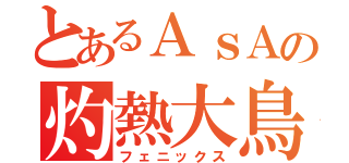 とあるＡｓＡの灼熱大鳥（フェニックス）