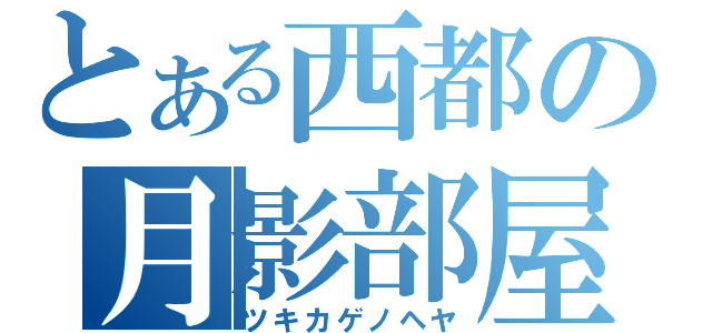 とある西都の月影部屋（ツキカゲノヘヤ）