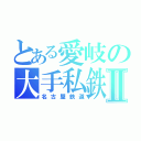 とある愛岐の大手私鉄Ⅱ（名古屋鉄道）