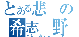 とある悲劇の希志愛野（きし あいの）