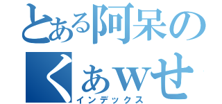 とある阿呆のくぁｗせｄｒｆｔｇｙふじこｌｐ（インデックス）