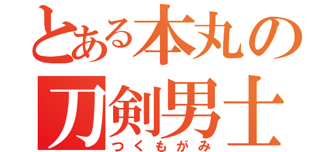 とある本丸の刀剣男士（つくもがみ）