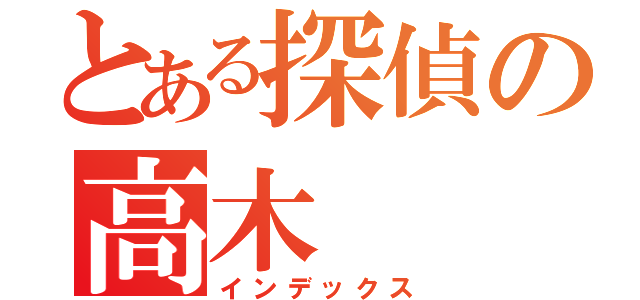 とある探偵の高木（インデックス）