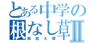 とある中学の根なし草Ⅱ（和田大輝）