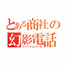 とある商社の幻影電話（ファントムコール）