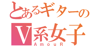 とあるギターのＶ系女子（ＡｍｏｕＲ）