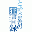 とある木野君の狂書目録Ⅱ（クレイジー）