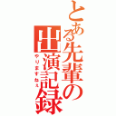 とある先輩の出演記録Ⅱ（やりますねぇ）