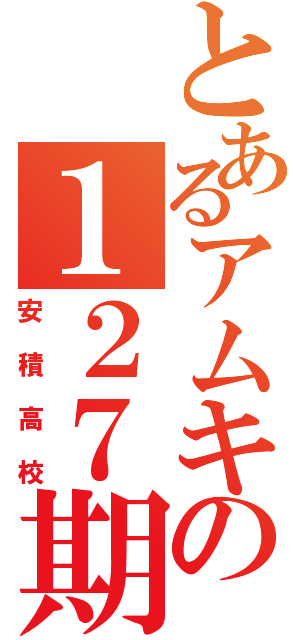 とあるアムキの１２７期（安積高校）