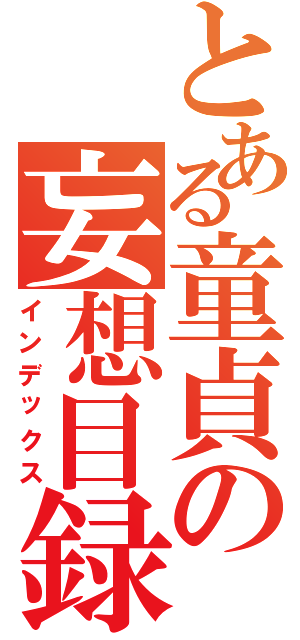 とある童貞の妄想目録（インデックス）