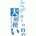 とあるａｉｏｎの大剣使い（グレソウイング）