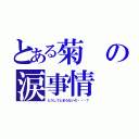 とある菊の涙事情（どうしてとまらないの・・・？）