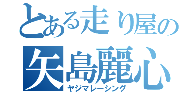 とある走り屋の矢島麗心愚（ヤジマレーシング）