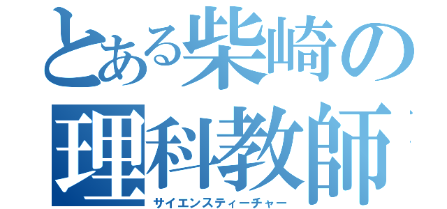 とある柴崎の理科教師（サイエンスティーチャー）