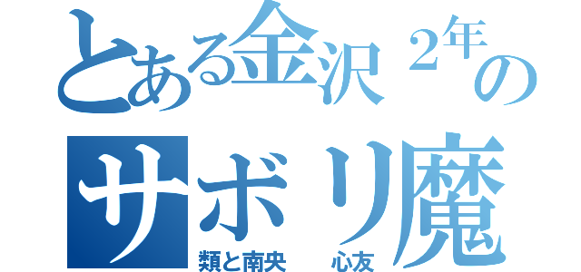 とある金沢２年のサボリ魔不良（類と南央  心友）