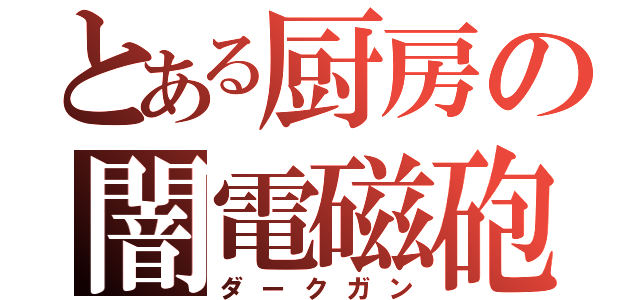 とある厨房の闇電磁砲（ダークガン）