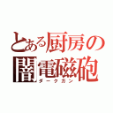 とある厨房の闇電磁砲（ダークガン）