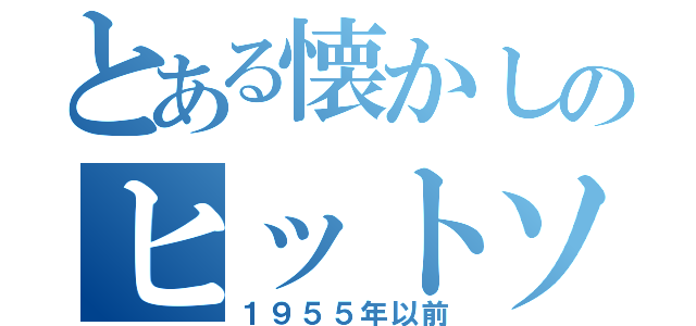 とある懐かしのヒットソング（１９５５年以前）