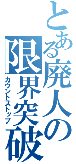 とある廃人の限界突破（カウントストップ）