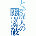 とある廃人の限界突破（カウントストップ）