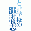 とある学校の辻村優志（ニートマスター）