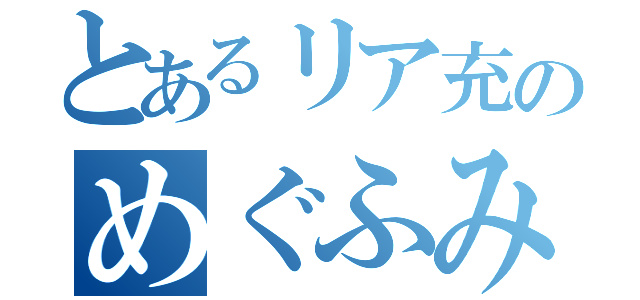 とあるリア充のめぐふみ（）