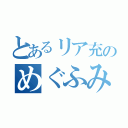 とあるリア充のめぐふみ（）