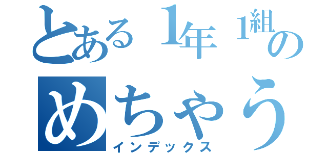 とある１年１組のめちゃうす事件（インデックス）