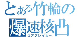 とある竹輪の爆速核凸（コアブレイカー）