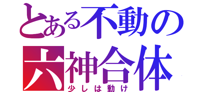 とある不動の六神合体（少しは動け）