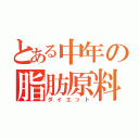 とある中年の脂肪原料（ダイエット）