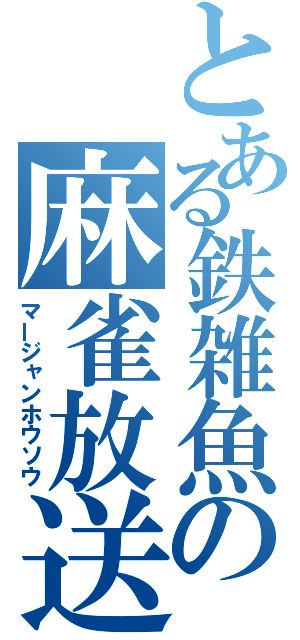 とある鉄雑魚の麻雀放送（マージャンホウソウ）