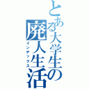 とある大学生の廃人生活（インデックス）