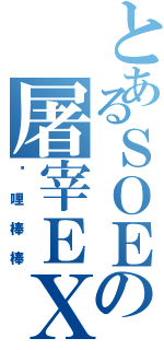 とあるＳＯＥの屠宰ＥＸ（咖哩棒棒）