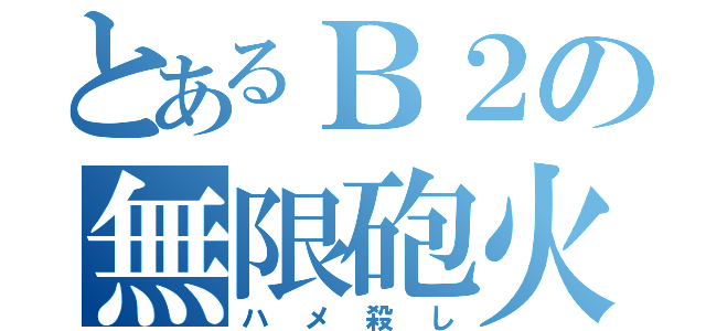 とあるＢ２の無限砲火（ハメ殺し）