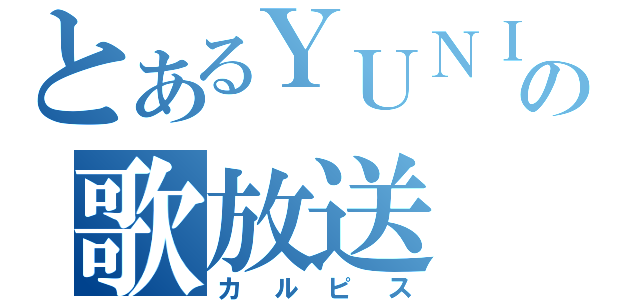 とあるＹＵＮＩの歌放送（カルピス）