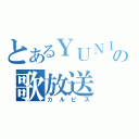 とあるＹＵＮＩの歌放送（カルピス）