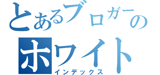 とあるブロガーのホワイトミルク（インデックス）